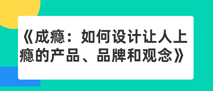成瘾:如何设计让人上瘾的产品、品牌和观念
