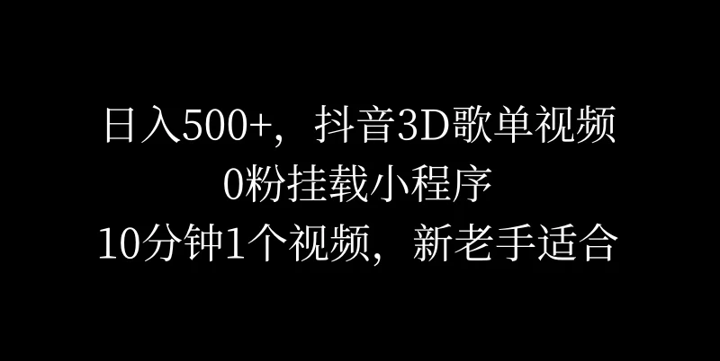 日入500+,抖音3D歌单视频,0粉挂载小程序,10分钟1个视频,新老手适合