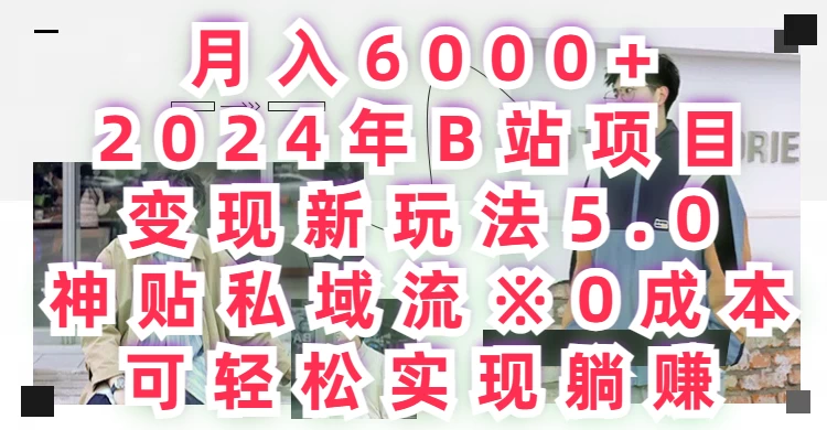月入6000+,2024年B站项目变现新玩法5.0,神贴私域流0成本,可轻松实现躺赚 第1张 月入6000+,2024年B站项目变现新玩法5.0,神贴私域流0成本,可轻松实现躺赚 第1张