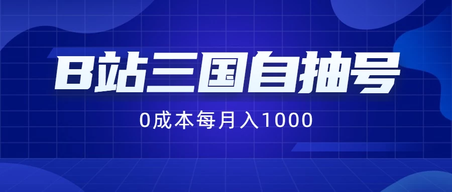 B站三国自抽号项目,0成本纯手动,每月稳赚1000+