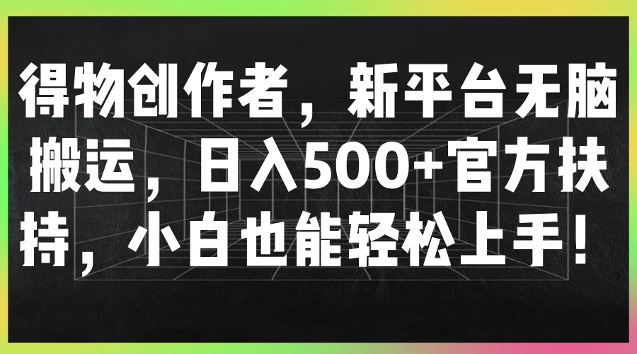 得物创作者,新平台无脑搬运,日入500+官方扶持,小白也能轻松上手!