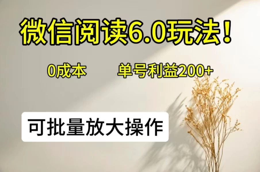 微信阅读6.0玩法!0撸,单号利益200+,可批量放大操作
