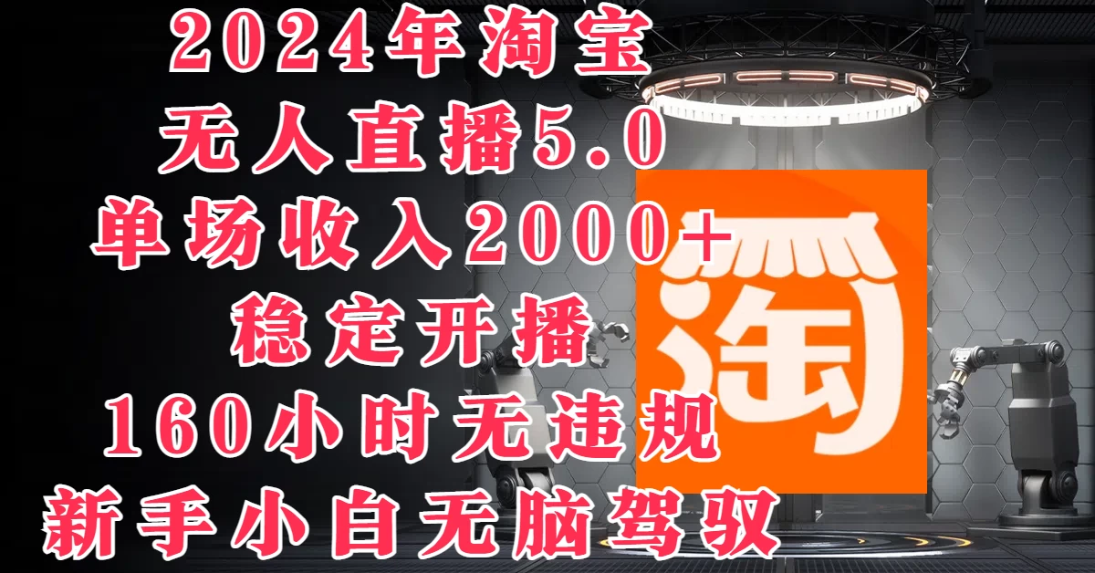 2024年淘宝无人直播5.0,单场收入2000+,稳定开播160小时无违规,新手小白无脑驾驭