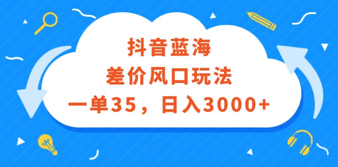 抖音蓝海差价风口玩法,一单35,日入3000+