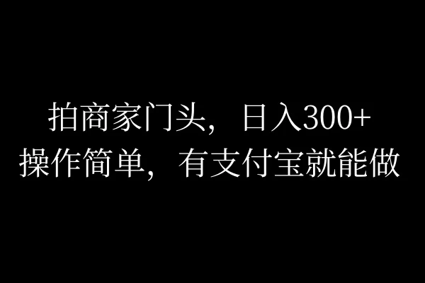 拍商家门头,日入300+,操作简单,有支付宝就可以做
