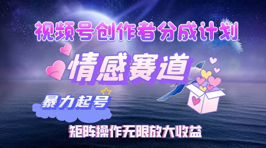 视频号创作者分成项目之情感赛道,暴力起号,实现税后月入3W+矩阵操作无限放大收益