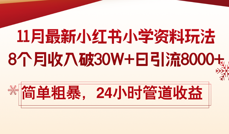 11月份最新小红书小学资料玩法,8个月收入破30W+日引流8000+简单粗暴,24小时管道收益