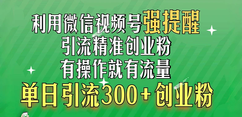 利用微信视频号“强提醒”功能,引流精准创业粉,搬砖式引流,有操作就有流量,单日引流300+创业粉
