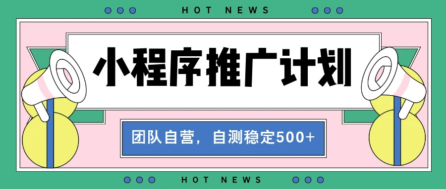 【小程序推广计划】全自动裂变,自测收益稳定在500-2000+