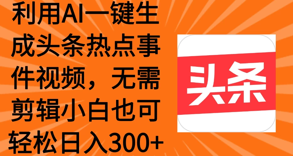 利用AI一键生成头条热点事件视频,小白也可轻松日入300+ 第1张 利用AI一键生成头条热点事件视频,小白也可轻松日入300+ 第1张