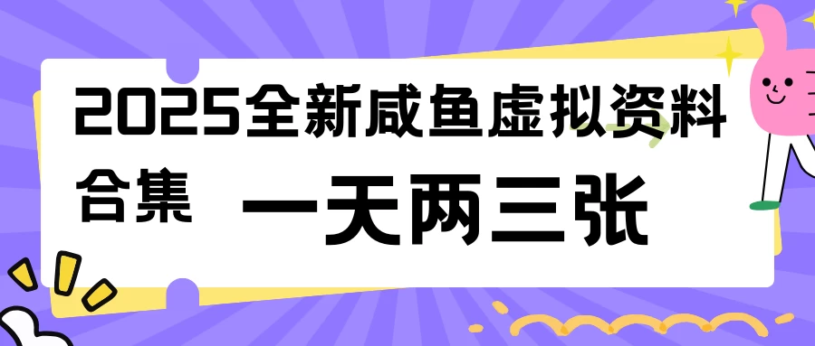 2025全新咸鱼虚拟资料合集，蓝海风口项目，一天两三张 第1张