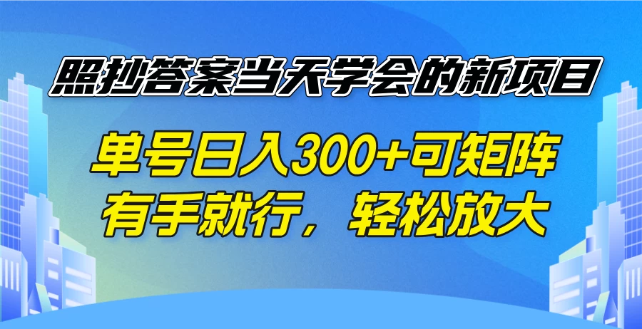 照抄答案当天学会的新项目，单号日入300+可矩阵，有手就行，轻松放大 第1张