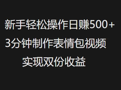 新手小白轻松操作日赚500+3分钟制作表情包视频,实现双份收益 第1张 新手小白轻松操作日赚500+3分钟制作表情包视频,实现双份收益 第1张
