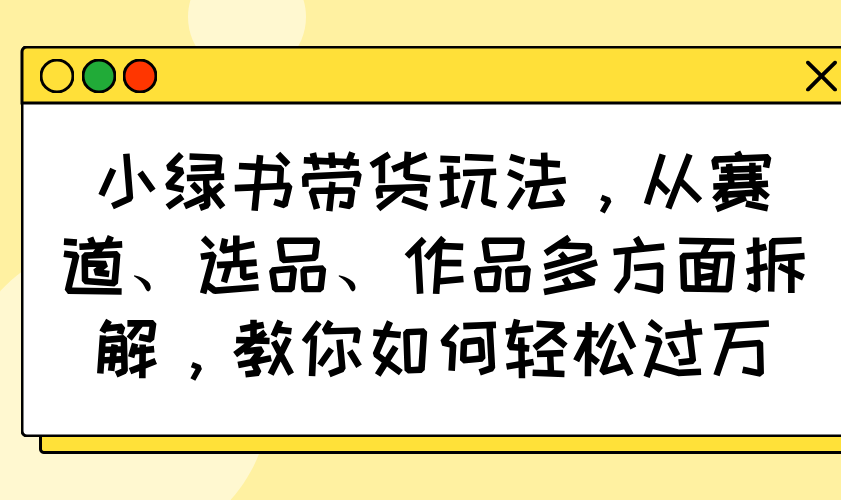 小绿书带货玩法,从赛道、选品、作品多方面拆解,教你如何轻松过万 第1张 小绿书带货玩法,从赛道、选品、作品多方面拆解,教你如何轻松过万 第1张