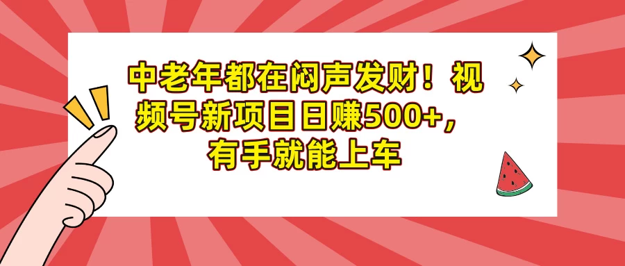 中老年都在闷声发财!视频号新项目日赚500+,有手就能上车 第1张 中老年都在闷声发财!视频号新项目日赚500+,有手就能上车 第1张