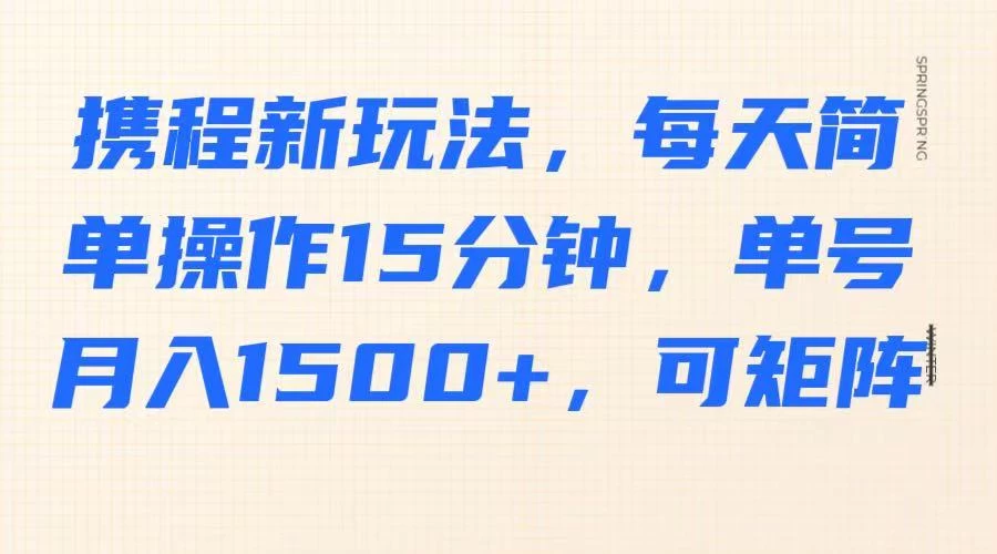 携程新玩法,每天简单操作15分钟,单号月入1500+,可矩阵 第1张 携程新玩法,每天简单操作15分钟,单号月入1500+,可矩阵 第1张