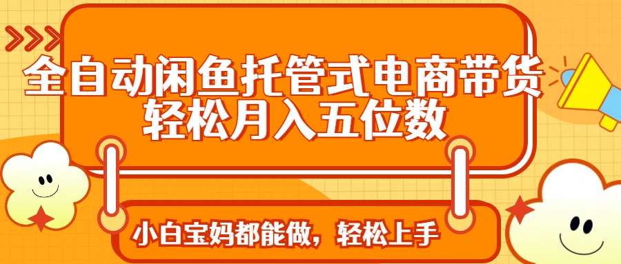全自动闲鱼托管式电商带货 轻松实现月入五位数 第1张 全自动闲鱼托管式电商带货 轻松实现月入五位数 第1张