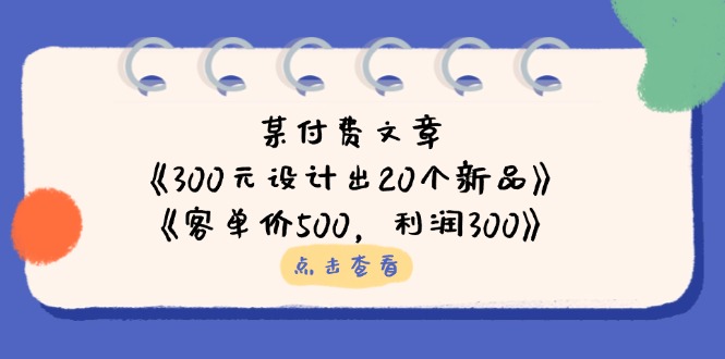 某付费文章:《300元设计出20个新品》+《客单价500,利润300》 第1张 某付费文章:《300元设计出20个新品》+《客单价500,利润300》 第1张