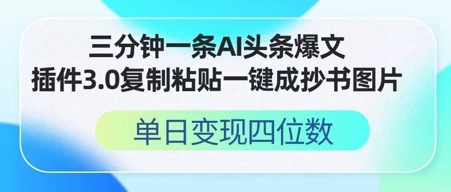 三分钟一条AI头条爆文，插件3.0 复制粘贴一键生成抄书图片 单日变现四位数 第1张