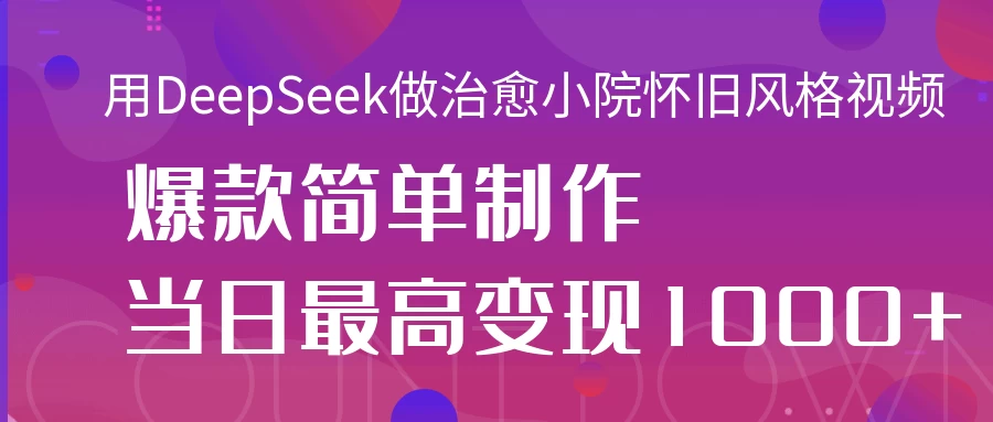用DeepSeek做治愈小院怀旧风格视频,爆款轻松制作,当日最高变现1000+ 第1张 用DeepSeek做治愈小院怀旧风格视频,爆款轻松制作,当日最高变现1000+ 第1张