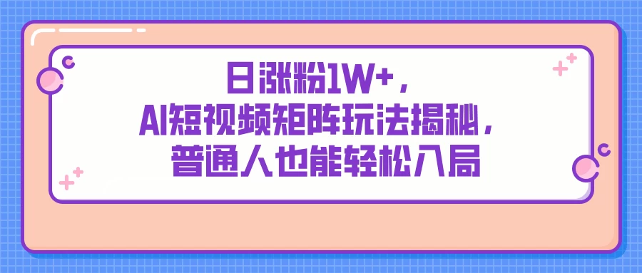 日涨粉1W+,AI短视频矩阵玩法揭秘,普通人也能轻松入局 第1张 日涨粉1W+,AI短视频矩阵玩法揭秘,普通人也能轻松入局 第1张
