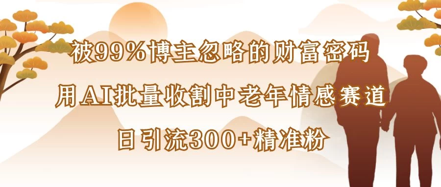 被99%博主忽略的财富密码:用AI批量收割中老年情感赛道,日引流300+精准粉 第1张 被99%博主忽略的财富密码:用AI批量收割中老年情感赛道,日引流300+精准粉 第1张