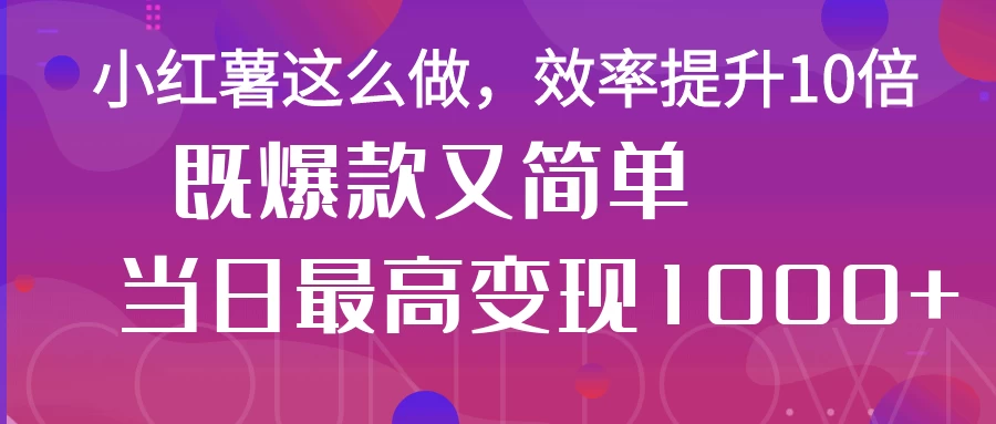 小红薯这么做,效率提升10倍,既爆款又简单,轻松变现不求人 第1张 小红薯这么做,效率提升10倍,既爆款又简单,轻松变现不求人 第1张