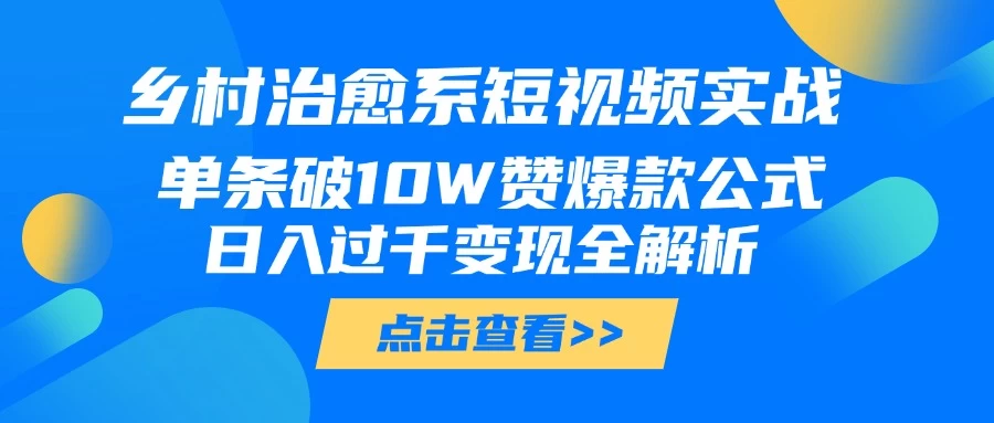 乡村治愈系短视频实战,单条破10W赞爆款公式,日入过千变现全解析