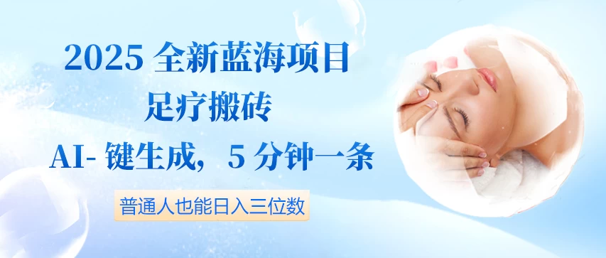 2025全新蓝海项目足疗搬砖,AI一键生成,5分钟一条,普通人也能日入三位数