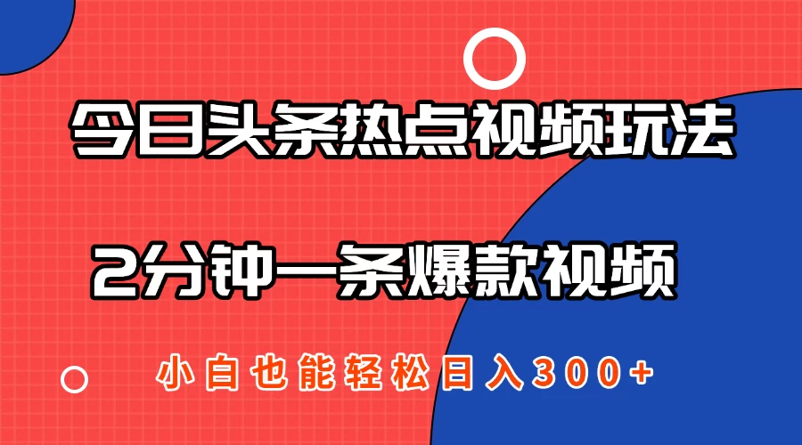 今日头条热点视频2.0玩法,AI一键成片,2分钟一条爆款视频 小白也能轻松日入300+