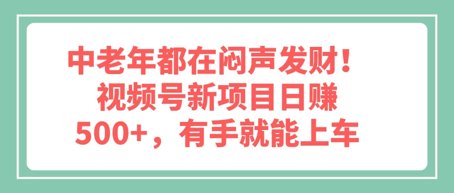 中老年都在闷声发财!视频号新项目日赚500+,有手就能上车 第1张 中老年都在闷声发财!视频号新项目日赚500+,有手就能上车 第1张