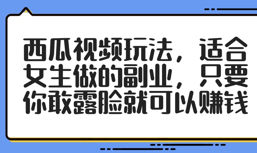 西瓜视频玩法，适合女生做的副业，只要你敢露脸就可以赚钱 第1张