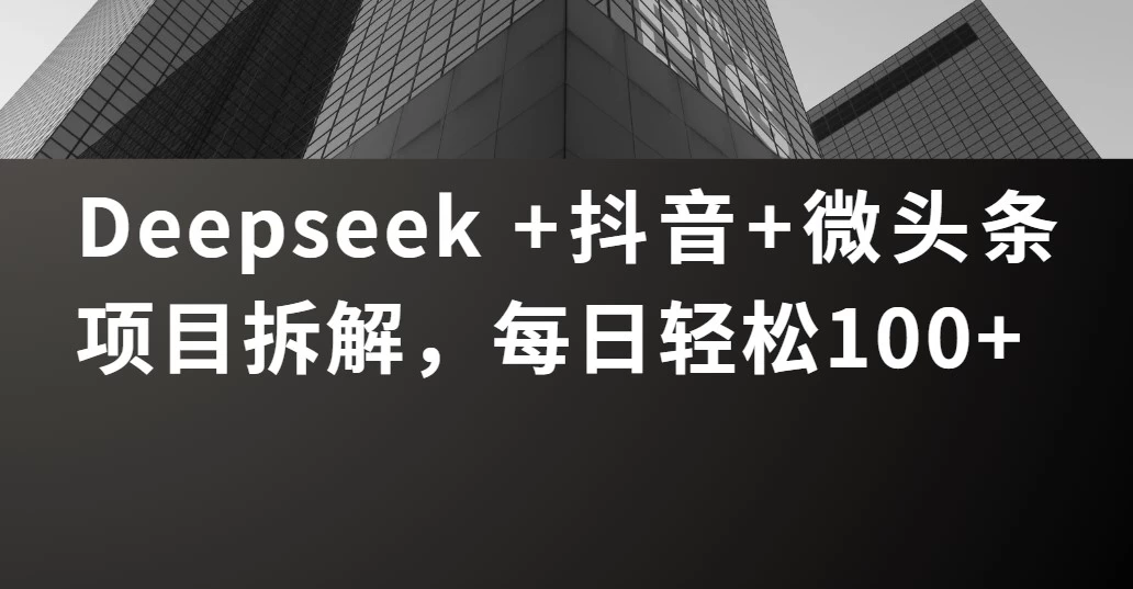 Deepseek +抖音 微头条项目拆解,每日轻松100+ 第1张 Deepseek +抖音 微头条项目拆解,每日轻松100+ 第1张