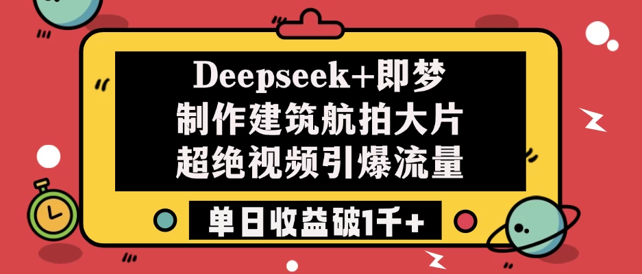 Deepseek+即梦制作建筑航拍大片，超绝视频引爆流量，单日收益破1千+ 第1张