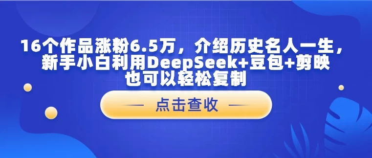 16个作品涨粉6.5万，介绍历史名人一生，新手小白利用DeepSeek+豆包+剪映也可以轻松复制