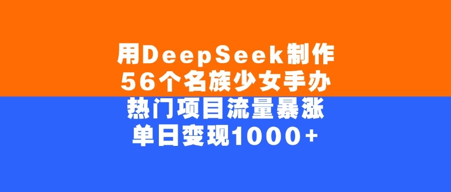 用DeepSeek制作56个名族少女手办,热门项目流量暴涨,单日变现1000+ 第1张 用DeepSeek制作56个名族少女手办,热门项目流量暴涨,单日变现1000+ 第1张