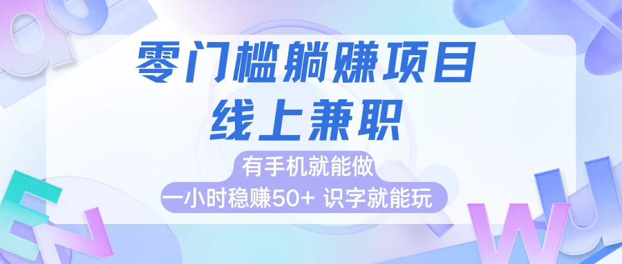 零门槛躺赚项目,线上兼职,有手机就能做一小时稳赚50+,识字就能玩