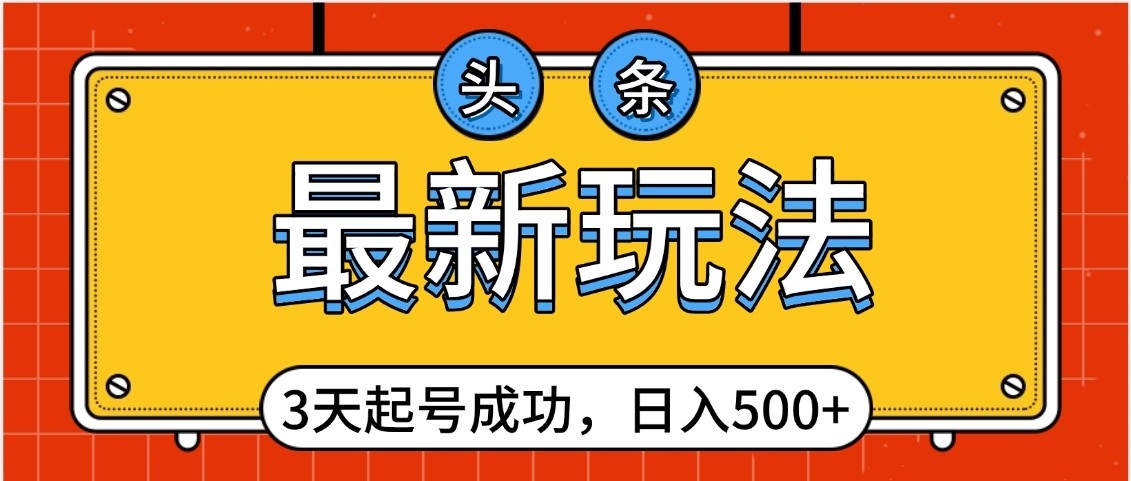 头条,最新玩法,3天起号成功,日入500+,小白轻松上手