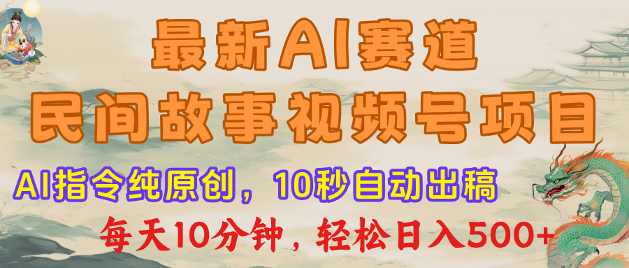 最新AI赛道，民间故事视频号项目，AI指令纯原创，10秒自动出稿每天10分钟，轻松日入500+