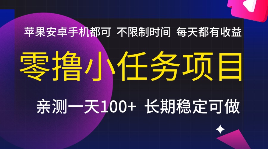 零撸小任务项目,不限制时间,每天都有收益,苹果安卓手机都可,亲测一天100+,长期稳定可做