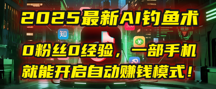 2025最新AI钓鱼术:0粉丝0经验,一部手机就能开启自动赚钱模式!