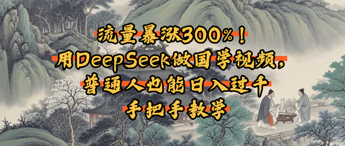 流量暴涨300%!用DeepSeek做国学视频,普通人也能日入过千
