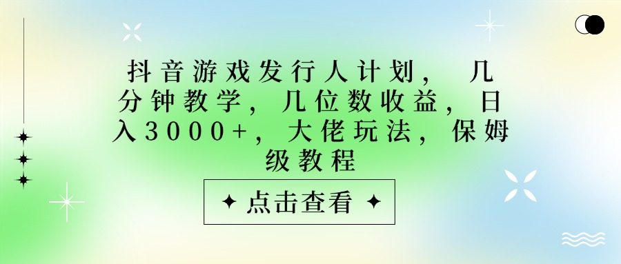 抖音游戏发行人计划,大佬玩法,保姆级教程, 几分钟教学,几位数收益,日入3000+