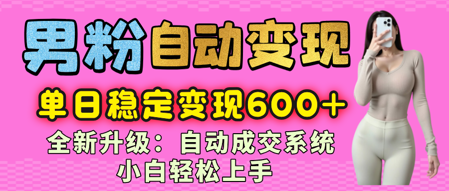 男粉自动变现项目,最新升级玩法,自动成交系统,小白也能轻松日入600+