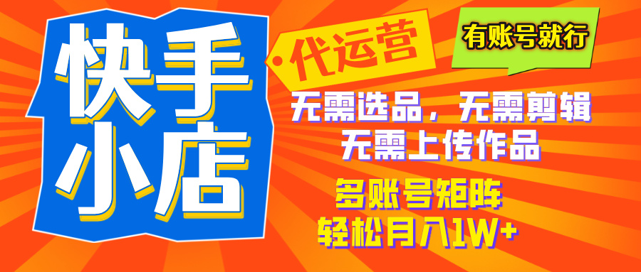 2025年快手小店代运营新玩法,懒人托管模式,你提供账号,我们负责运营,多账号矩阵,轻松月入1W+ 第1张 2025年快手小店代运营新玩法,懒人托管模式,你提供账号,我们负责运营,多账号矩阵,轻松月入1W+ 第1张