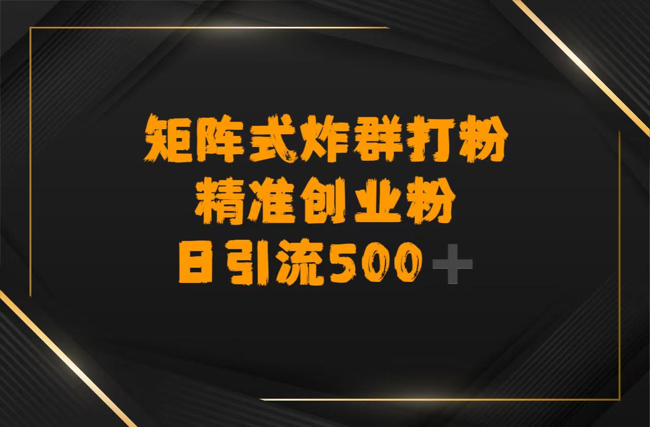 矩阵炸群打粉,日引流500➕精准创业粉 第1张 矩阵炸群打粉,日引流500➕精准创业粉 第1张