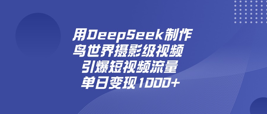 用DeepSeek制作鸟,世界摄影级视频,引爆短视频流量,单日变现1000+