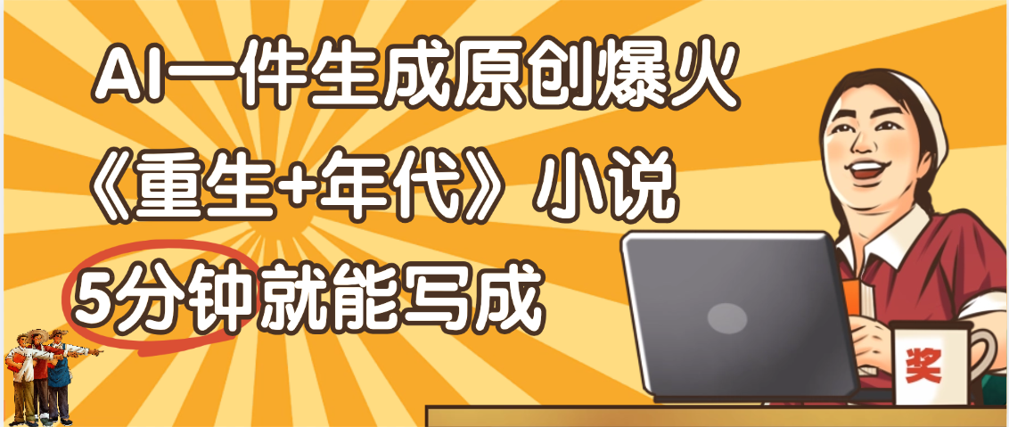 天呐!现在爆火的《重生+年代》类型的小说,现在用这个AI软件就可以一键生成原创小说了
