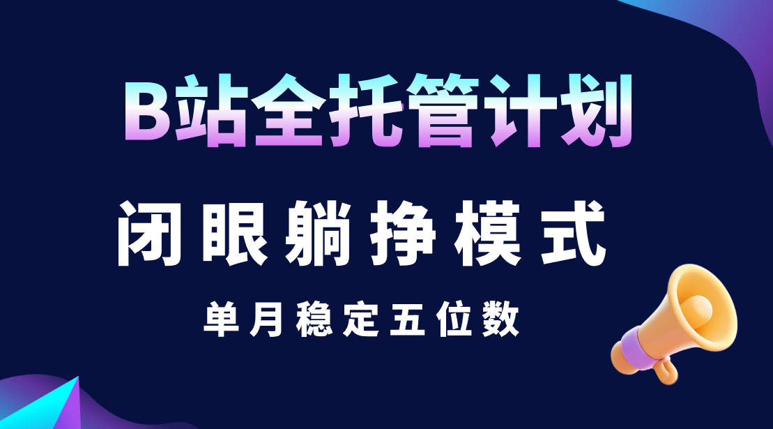 B站全托管计划,闭眼躺挣模式,单月稳定五位数