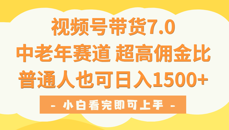 视频号带货7.0，中老年赛道，超高佣金比，普通人也能轻松日入1500+